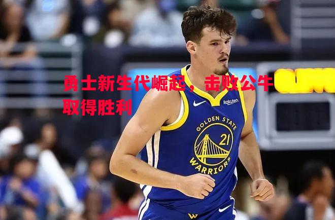 勇士新生代崛起，击败公牛取得胜利