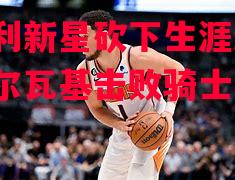 巴克利新星砍下生涯新高，助米尔瓦基击败骑士