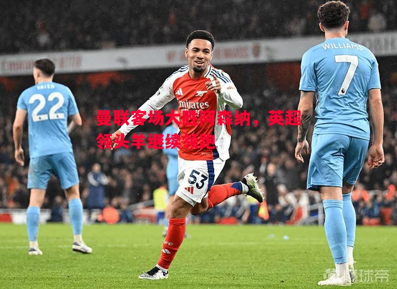 曼联客场大胜阿森纳，英超领头羊继续领跑