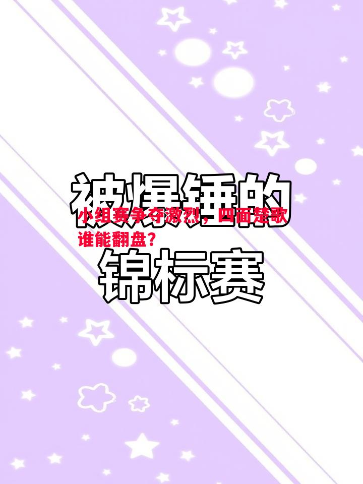 小组赛争夺激烈，四面楚歌谁能翻盘？