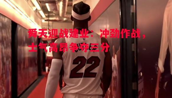 舜天迎战建业：冲劲作战，士气高昂争夺三分