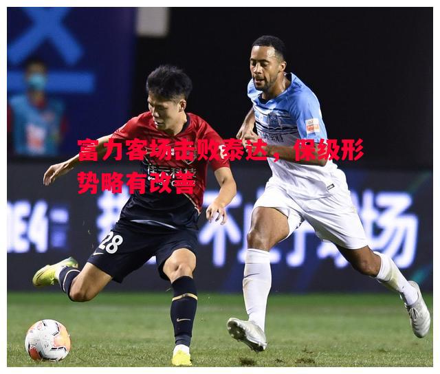 富力客场击败泰达，保级形势略有改善