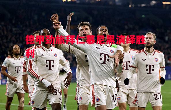 德甲劲旅拜仁慕尼黑演绎胜利