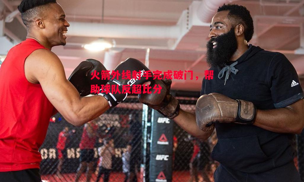 火箭外线射手完成破门，帮助球队反超比分