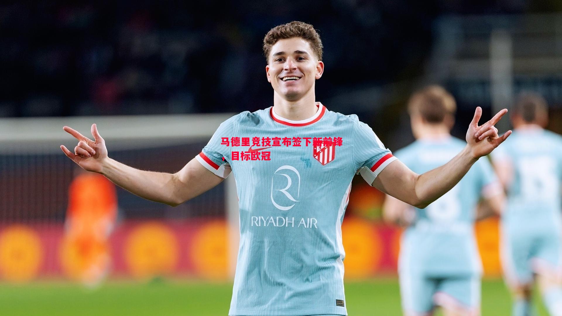 马德里竞技宣布签下新前锋,目标欧冠 马德里竞技宣布签下新前锋,目标欧冠