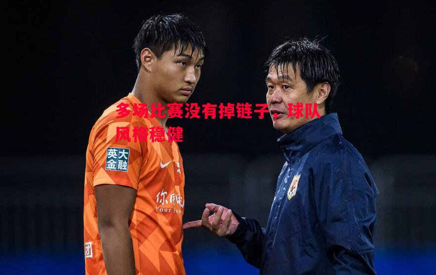 多场比赛没有掉链子,球队风格稳健 多场比赛没有掉链子,球队风格稳健