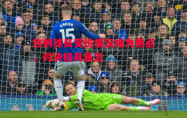 vsports体育-热刺球员受伤情况成为焦点，对决极具悬念