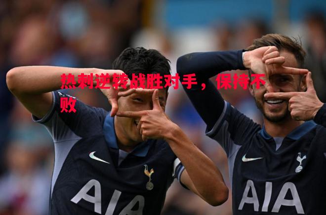 V体育官方app-热刺逆转战胜对手，保持不败