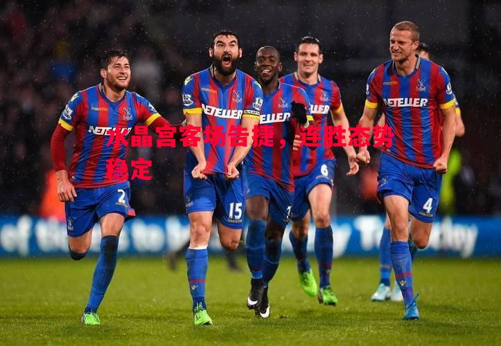 V体育-水晶宫客场告捷，连胜态势稳定