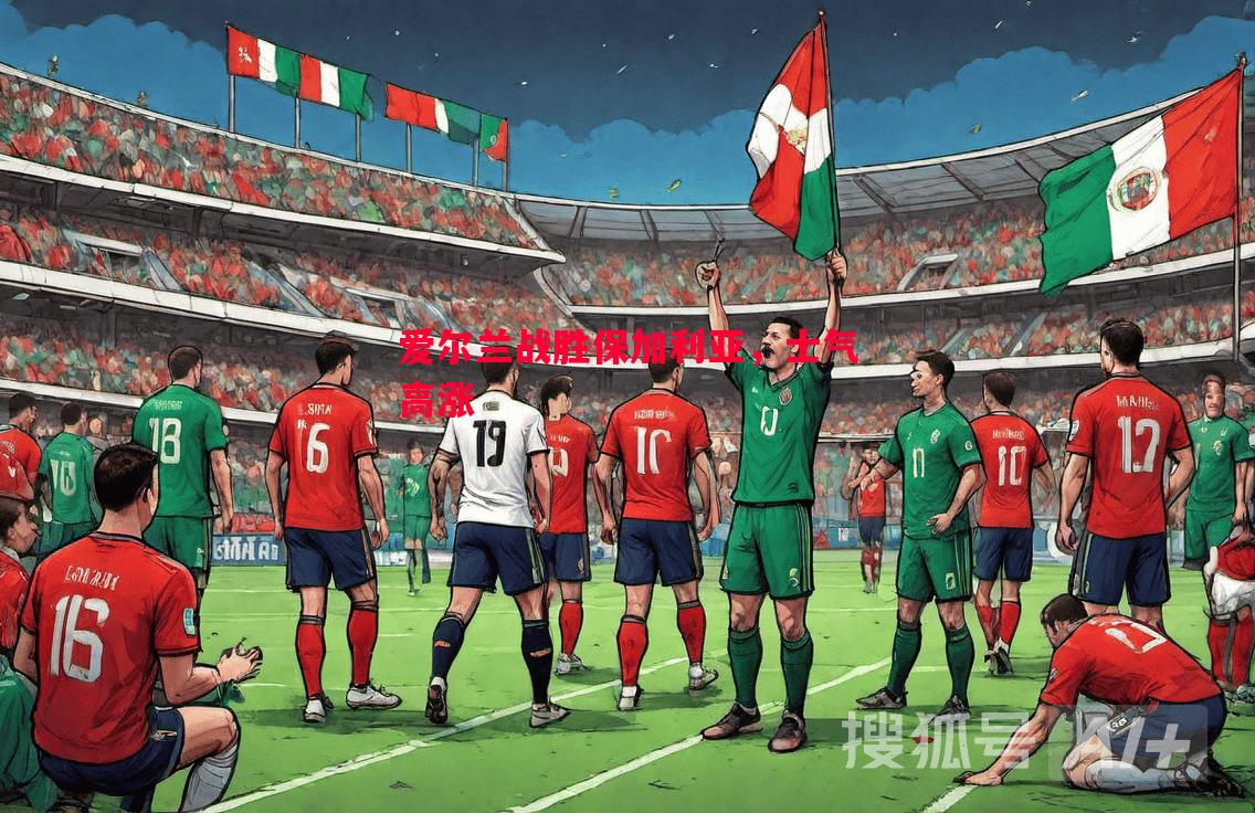 V体育-爱尔兰战胜保加利亚，士气高涨