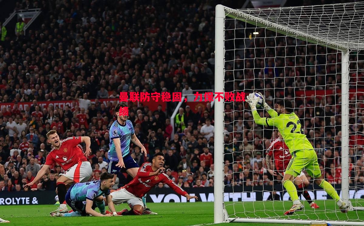 V体育-曼联防守稳固，力保不败战绩