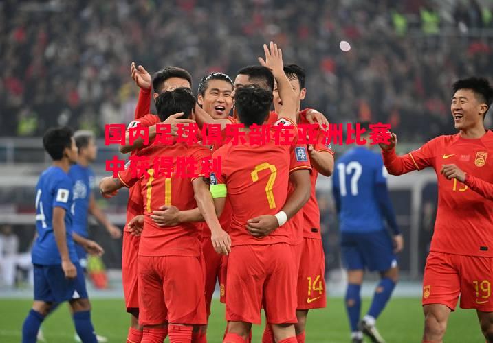 V体育官网-国内足球俱乐部在亚洲比赛中获得胜利