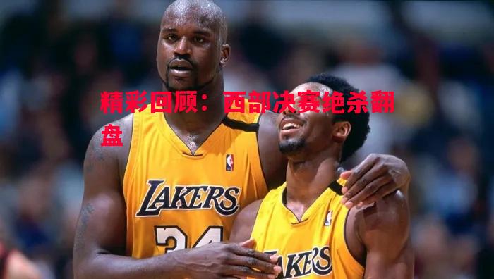 V体育官方app-精彩回顾：西部决赛绝杀翻盘