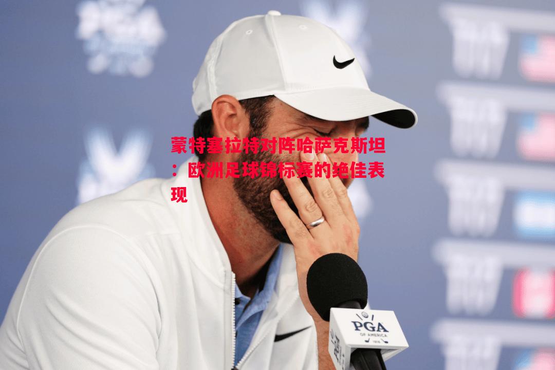 V体育-蒙特塞拉特对阵哈萨克斯坦：欧洲足球锦标赛的绝佳表现