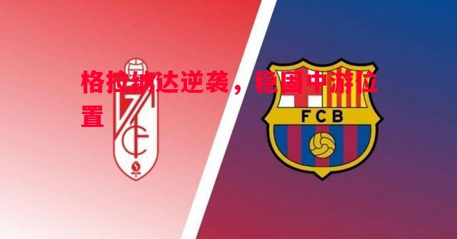 V体育官网-格拉纳达逆袭，稳固中游位置