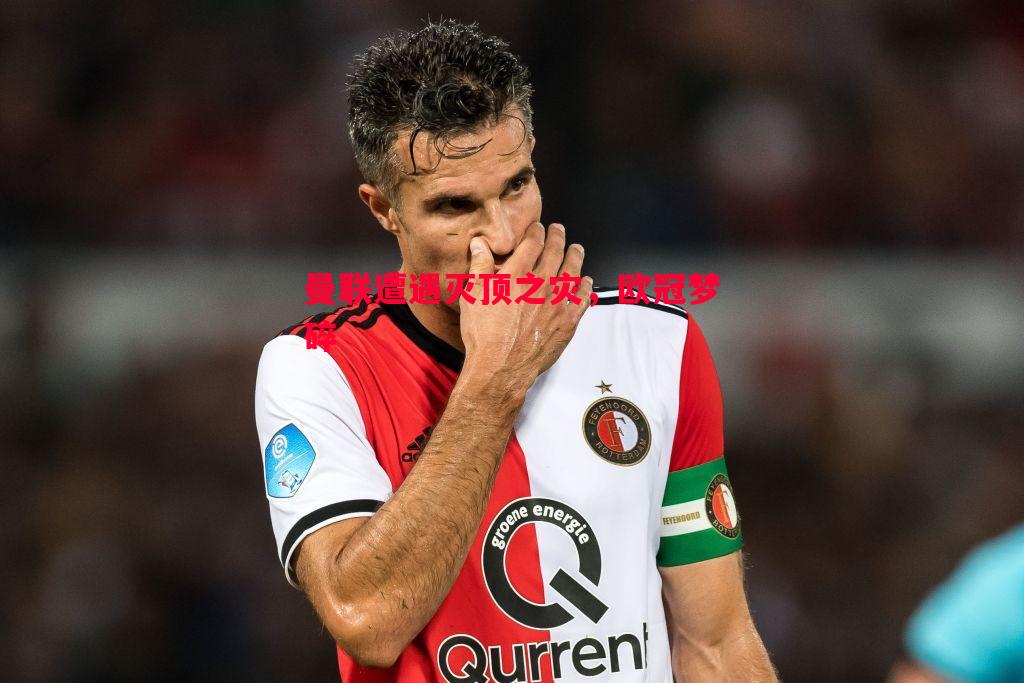 V体育官方app-曼联遭遇灭顶之灾，欧冠梦碎