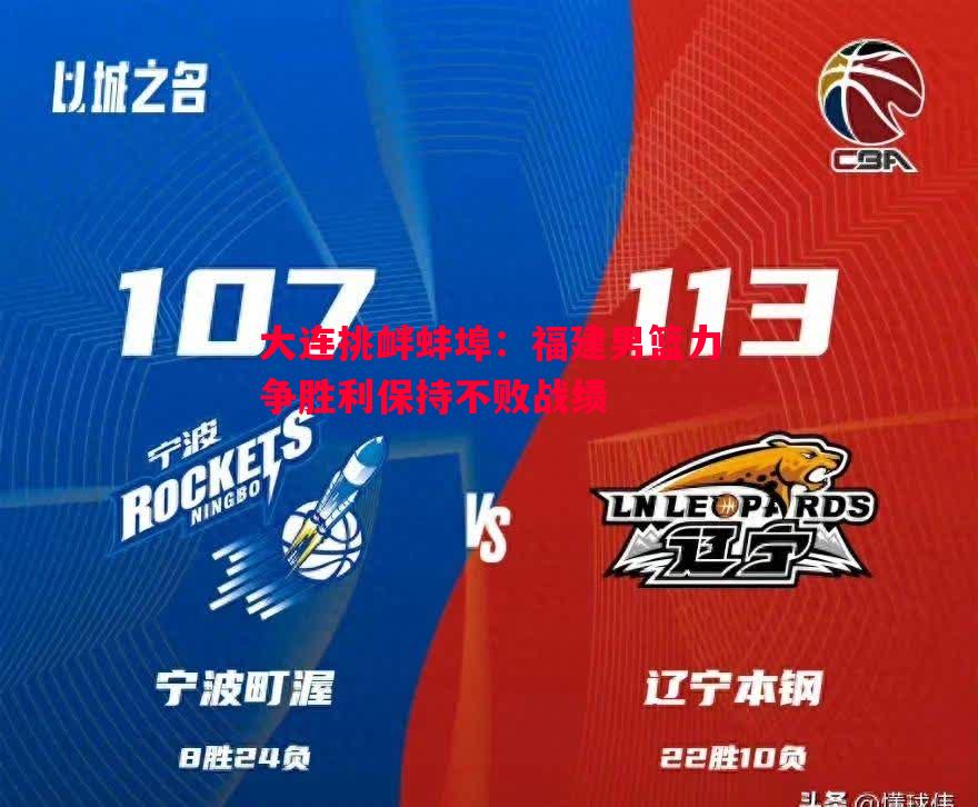 V体育官方app-大连挑衅蚌埠：福建男篮力争胜利保持不败战绩