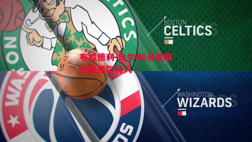 vsports体育-布拉德利-比尔46分豪取大胜凯尔特人