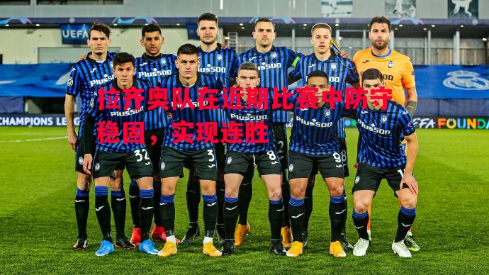 V体育-拉齐奥队在近期比赛中防守稳固，实现连胜