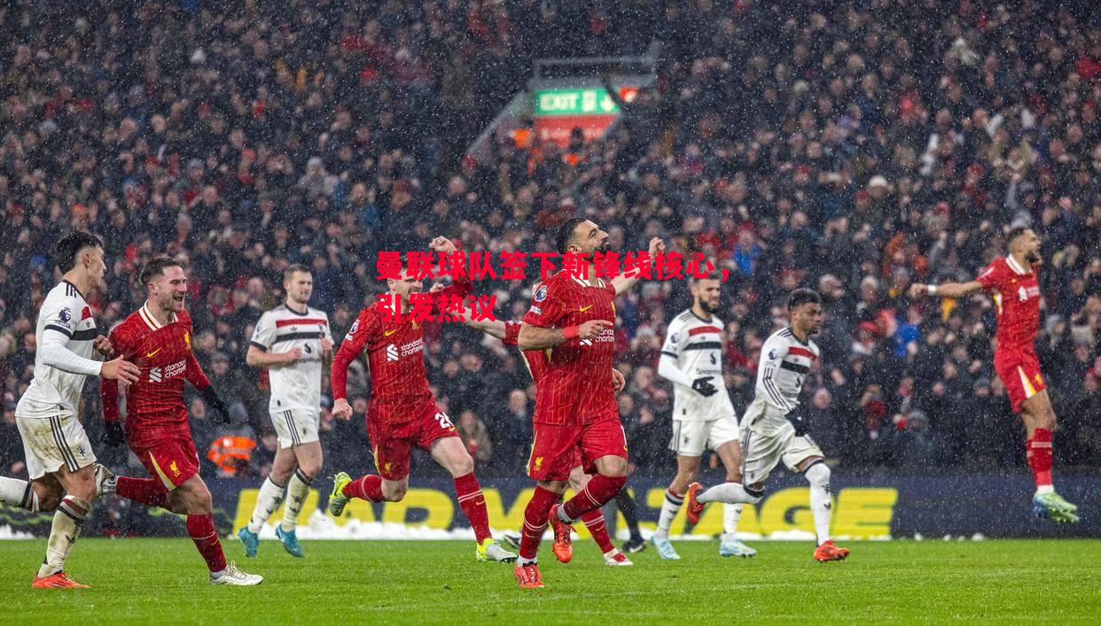 V体育-曼联球队签下新锋线核心，引发热议