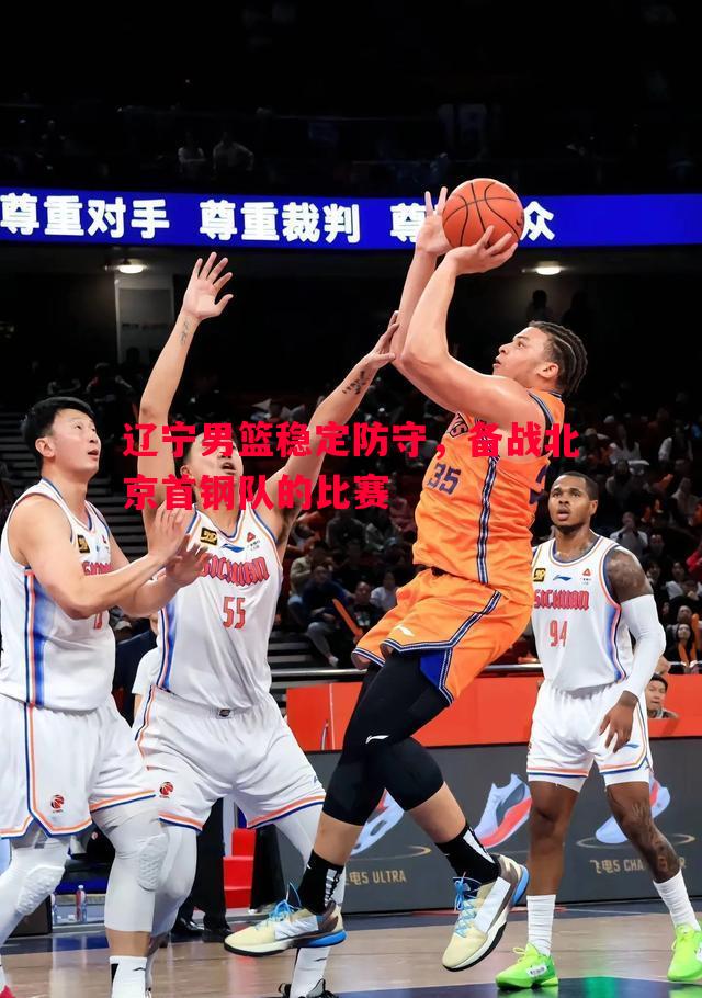 vsports体育-辽宁男篮稳定防守，备战北京首钢队的比赛