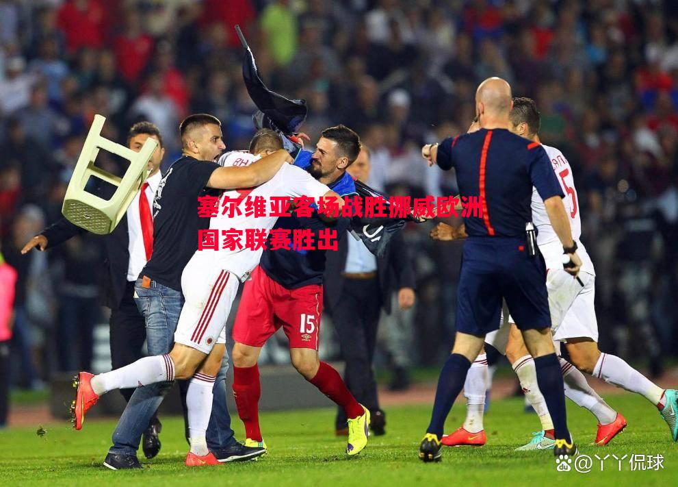 V体育官方app-塞尔维亚客场战胜挪威欧洲国家联赛胜出