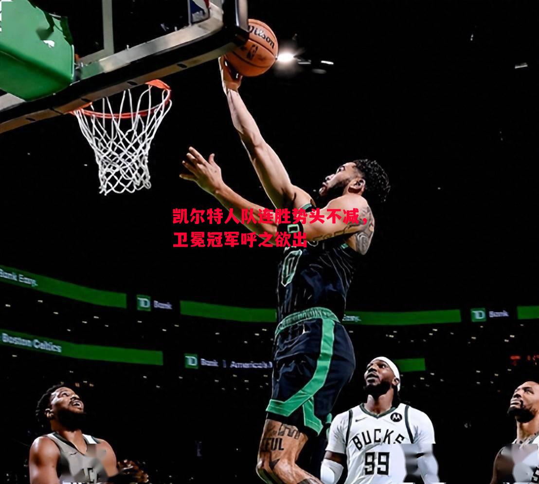 V体育官网-凯尔特人队连胜势头不减，卫冕冠军呼之欲出