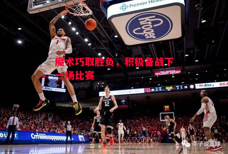 vsports体育-魔术巧取胜负，积极备战下一场比赛