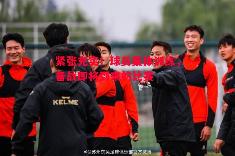 V体育官网-紧张充实！球员集体训练，备战即将到来的比赛