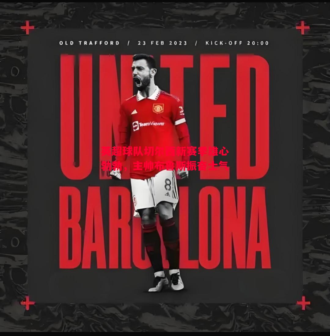 vsports体育-英超球队切尔西新赛季雄心勃勃，主帅布鲁斯振奋士气