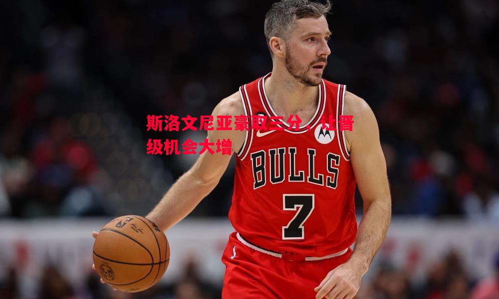 vsports体育-斯洛文尼亚豪取三分，让晋级机会大增
