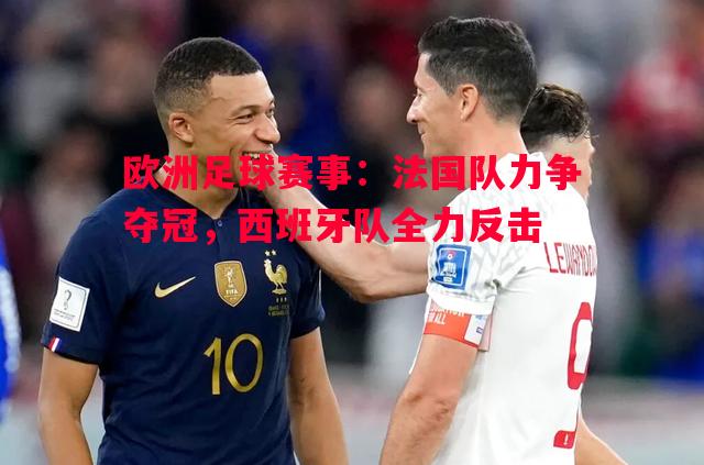 V体育-欧洲足球赛事：法国队力争夺冠，西班牙队全力反击