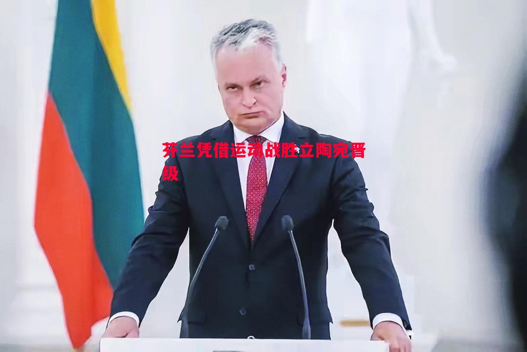 芬兰凭借运动战胜立陶宛晋级