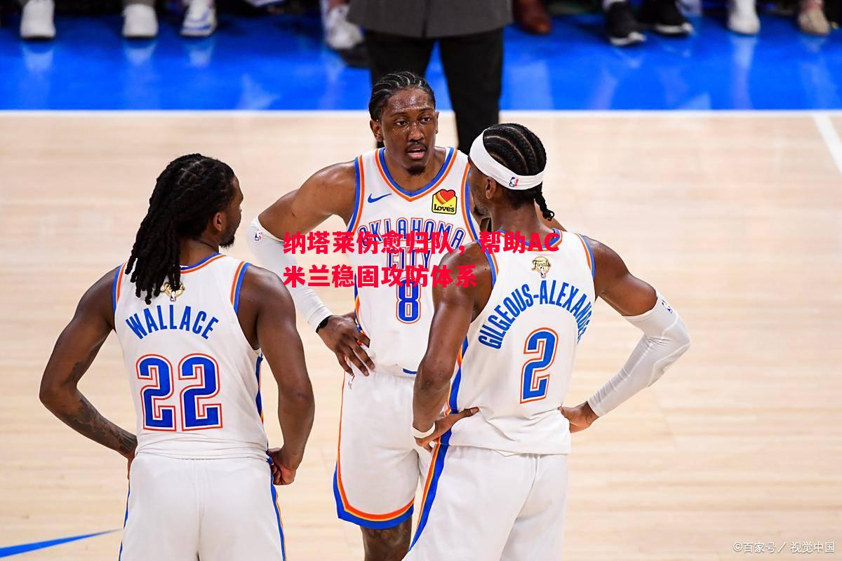 纳塔莱伤愈归队，帮助AC米兰稳固攻防体系