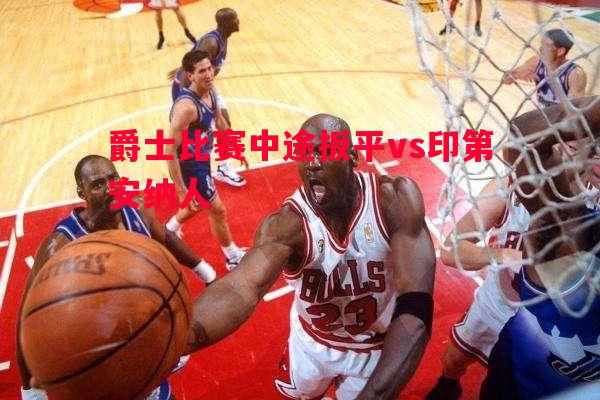 爵士比赛中途扳平vs印第安纳人