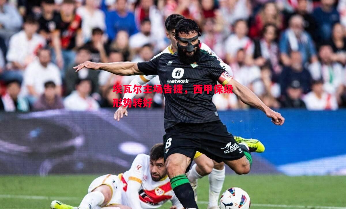 埃瓦尔主场告捷，西甲保级形势转好