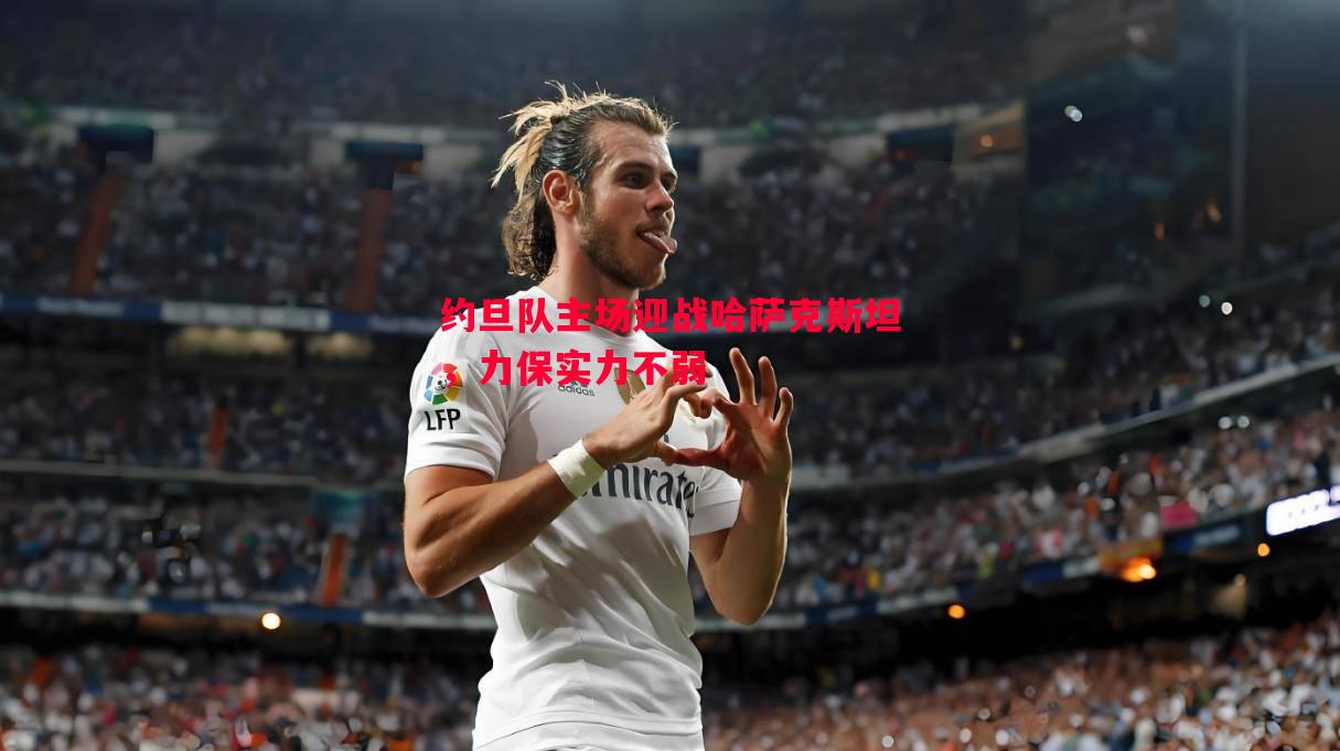 约旦队主场迎战哈萨克斯坦，力保实力不弱